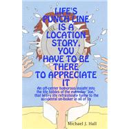 Life's Punch Line is a Location Story: You Have to Be There to Appreciate It by Hall, Michael J., 9781435709706