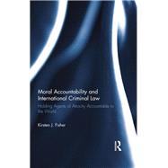 Moral Accountability and International Criminal Law: Holding Agents of Atrocity Accountable to the World by Fisher; Kirsten, 9780415859707