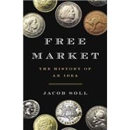 Free Market The History of an Idea by Soll, Jacob, 9780465049707