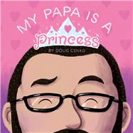 My Papa Is a Princess by Cenko, Doug, 9781936669707