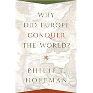 Why Did Europe Conquer the World? by Hoffman, Philip T., 9780691139708