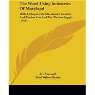 Wood-Using Industries of Maryland : With A Chapter on Maryland's Lumber and Timber Cut and the Timber Supply (1910) by Maxwell, Hu; Besley, Fred Wilson (CON), 9781104409708