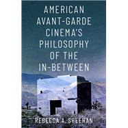 American Avant-Garde Cinema's Philosophy of the In-Between by Sheehan, Rebecca A., 9780190949709