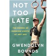 Not Too Late The Power of Pushing Limits at Any Age by Bounds, Gwendolyn, 9780593599709
