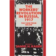 The Workers' Revolution in Russia, 1917: The View from Below by Edited by Daniel H. Kaiser, 9780521349710