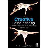 Creative Ballet Teaching: Technique and Artistry for the 21st Century Ballet Dancer by Whittier; Cadence, 9781138669710