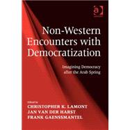 Non-Western Encounters with Democratization: Imagining Democracy after the Arab Spring by Lamont,Christopher K., 9781472439710