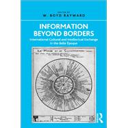 Information Beyond Borders: International Cultural and Intellectual Exchange in the Belle +poque by Rayward,W. Boyd, 9780815399711