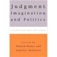 Judgment, Imagination, and Politics Themes from Kant and Arendt by Nedelsky, Jennifer; Beiner, Ronald; Arendt, Hannah; Cavell, Stanley; Larmore, Charles; O'Neill, Onora; Kateb, George; Dostal, Robert J.; Wellmer, Albrecht; Benhabib, Seyla; Young, Iris; Bilsky, Leora Y.; Villa, Dana, 9780847699711