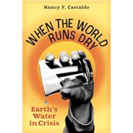 When the World Runs Dry Earth's Water in Crisis by Castaldo, Nancy F., 9781616209711