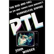 PTL The Rise and Fall of Jim and Tammy Faye Bakker's Evangelical Empire by Wigger, John, 9780199379712