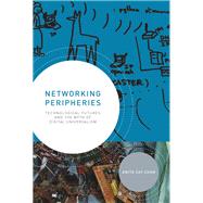 Networking Peripheries Technological Futures and the Myth of Digital Universalism by Chan, Anita Say, 9780262019712