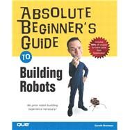 Absolute Beginner's Guide to Building Robots by Branwyn, Gareth, 9780789729712
