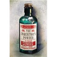 The Inheritor's Powder A Tale of Arsenic, Murder, and the New Forensic Science by Hempel, Sandra, 9780393239713