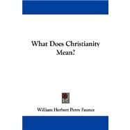 What Does Christianity Mean? by Faunce, William Herbert Perry, 9781430449713