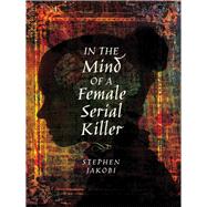 In the Mind of a Female Serial Killer by Jakobi, Stephen, 9781526709714