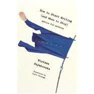 How to Start Writing (and When to Stop) Advice for Writers by Szymborska, Wislawa; Cavanagh, Clare, 9780811229715