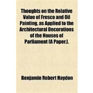 Thoughts on the Relative Value of Fresco and Oil Painting, As Applied to the Architectural Decorations of the Houses of Parliament [A Paper.] by Haydon, Benjamin Robert, 9781154459715