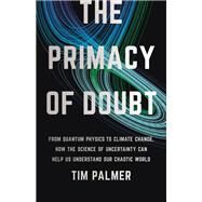 The Primacy of Doubt From Quantum Physics to Climate Change, How the Science of Uncertainty Can Help Us Understand Our Chaotic World by Palmer, Tim, 9781541619715