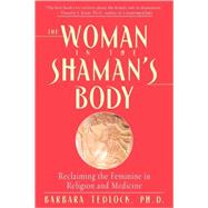 The Woman in the Shaman's Body Reclaiming the Feminine in Religion and Medicine by Tedlock, Barbara, 9780553379716