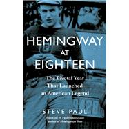 Hemingway at Eighteen The Pivotal Year That Launched an American Legend by Paul, Steve; Hendrickson, Paul, 9781613739716