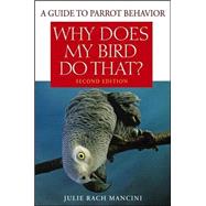 Why Does My Bird Do That : A Guide to Parrot Behavior by Rach Mancini, Julie, 9780470039717