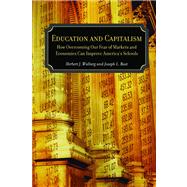 Education and Capitalism How Overcoming Our Fear of Markets and Economics Can Improve by Bast, Joseph L.; Walberg, Herbert J., 9780817939717