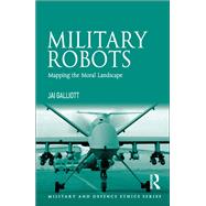 Military Robots: Mapping the Moral Landscape by Galliott,Jai, 9781138079717