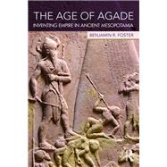The Age of Agade: Inventing Empire in Ancient Mesopotamia by Foster; Benjamin R., 9781138909717
