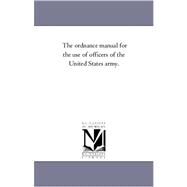 The Ordnance Manual for the Use of Officers of the United States Army by United States. Army Ordnance Dept., 9781425559717