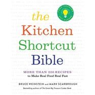 The Kitchen Shortcut Bible More than 200 Recipes to Make Real Food Real Fast by Weinstein, Bruce; Scarbrough, Mark, 9780316509718