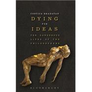 Dying for Ideas The Dangerous Lives of the Philosophers by Bradatan, Costica, 9781472529718