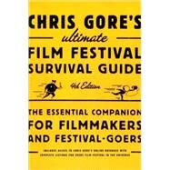Chris Gore's Ultimate Film Festival Survival Guide, 4th edition The Essential Companion for Filmmakers and Festival-Goers by Gore, Chris, 9780823099719