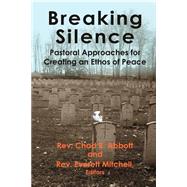 Breaking Silence : Pastoral Approaches for Creating an Ethos of Peace by Abbott, Chad R.; Mitchell, Everett, 9780974959719