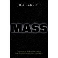 Mass The quest to understand matter from Greek atoms to quantum fields by Baggott, Jim, 9780198759720