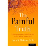 The Painful Truth What Chronic Pain Is Really Like and Why It Matters to Each of Us by Webster, Lynn, 9780190659721