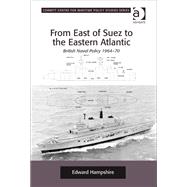 From East of Suez to the Eastern Atlantic: British Naval Policy 1964-70 by Hampshire,Edward, 9780754669722