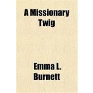 A Missionary Twig by Burnett, Emma L., 9781153779722