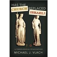 Has the Church Replaced Israel? A Theological Evaluation by Vlach, Michael J., 9780805449723