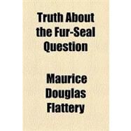 Truth About the Fur-seal Question by Flattery, Maurice Douglas; Coke, Thomas William, 9781154449723