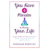 You Have 4 Minutes to Change Your Life Simple 4-Minute Meditations for Inspiration, Transformation, and True Bliss by Borucki, Rebekah, 9781401949723