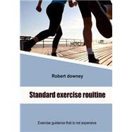 Standard Exercise Rouitine: Exercise Guidance That Is Not Expensive by Downey, Robert, 9781505989724