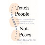 Teach People, Not Poses Lessons in Yoga Anatomy and Functional Movement to Unlock Body Intelligence by Richards, Mary; Lasater, Judith Hanson; Robins, Lili, 9781611809725