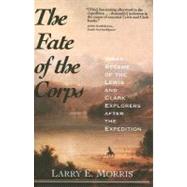 The Fate of the Corps; What Became of the Lewis and Clark Explorers After the Expedition by Larry E. Morris, 9780300109726