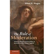 The Rule of Moderation: Violence, Religion and the Politics of Restraint in Early Modern England by Ethan H. Shagan, 9780521119726