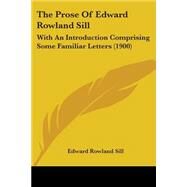 Prose of Edward Rowland Sill : With an Introduction Comprising Some Familiar Letters (1900) by Sill, Edward Rowland, 9780548639726