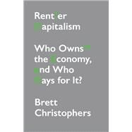 Rentier Capitalism Who Owns the Economy, and Who Pays for It? by Christophers, Brett, 9781788739726