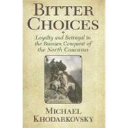 Bitter Choices by Khodarkovsky, Michael, 9780801449727