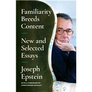 Familiarity Breeds Content New and Selected Essays by Epstein, Joseph, 9781668009727