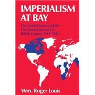 Imperialism at Bay The United States and the Decolonization of the British Empire, 1941-1945 by Louis, William Roger, 9780198229728